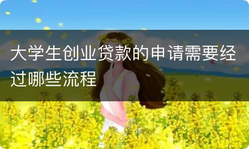 大学生创业贷款的申请需要经过哪些流程