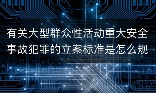 有关大型群众性活动重大安全事故犯罪的立案标准是怎么规定