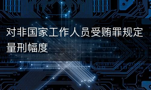 对非国家工作人员受贿罪规定量刑幅度