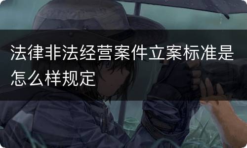 法律非法经营案件立案标准是怎么样规定