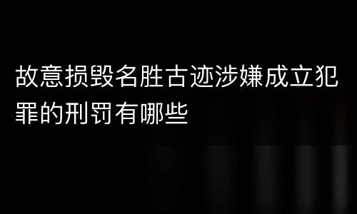 故意损毁名胜古迹涉嫌成立犯罪的刑罚有哪些