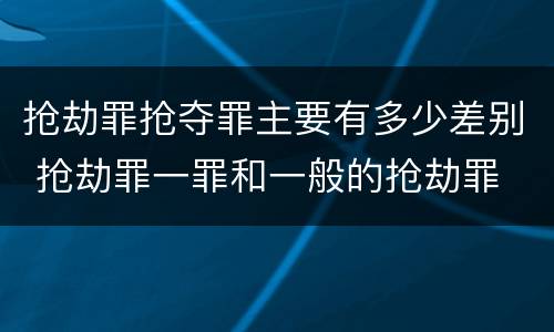 抢劫罪抢夺罪主要有多少差别 抢劫罪一罪和一般的抢劫罪