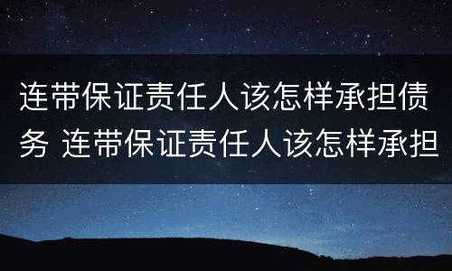 连带保证责任人该怎样承担债务 连带保证责任人该怎样承担债务义务