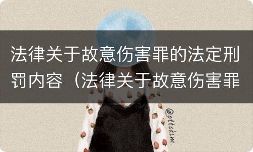 法律关于故意伤害罪的法定刑罚内容（法律关于故意伤害罪的法定刑罚内容包括）