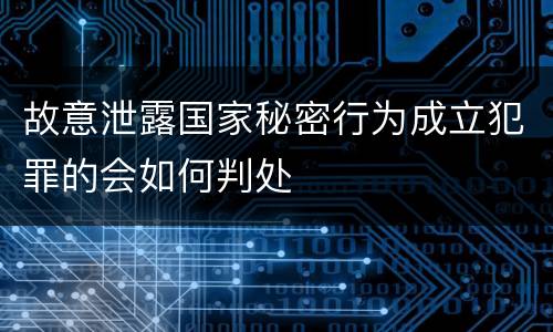 故意泄露国家秘密行为成立犯罪的会如何判处