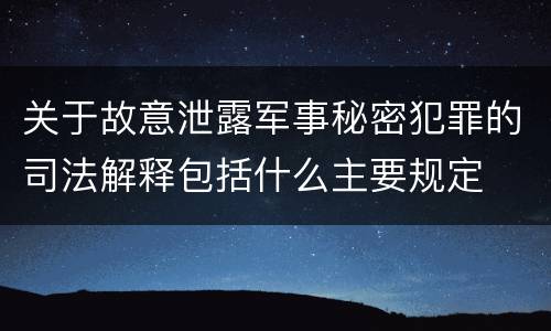 关于故意泄露军事秘密犯罪的司法解释包括什么主要规定