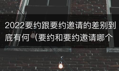 2022要约跟要约邀请的差别到底有何（要约和要约邀请哪个具体）