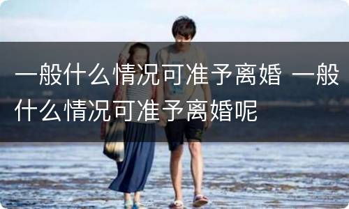 一般什么情况可准予离婚 一般什么情况可准予离婚呢
