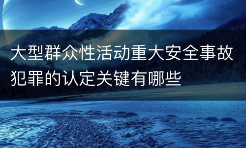 大型群众性活动重大安全事故犯罪的认定关键有哪些