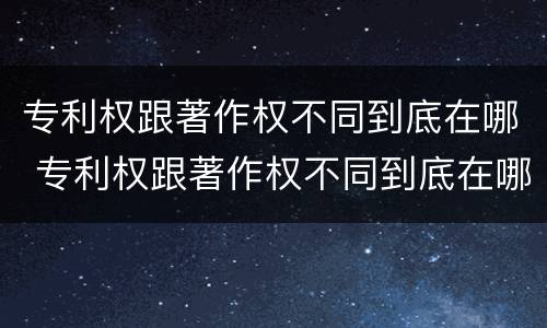 专利权跟著作权不同到底在哪 专利权跟著作权不同到底在哪查