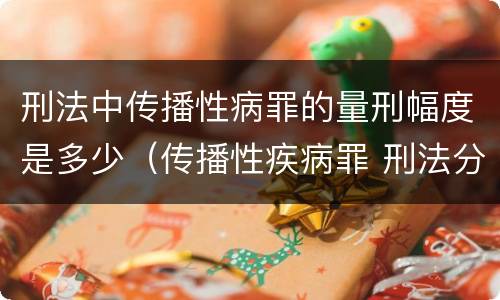 刑法中传播性病罪的量刑幅度是多少（传播性疾病罪 刑法分则）
