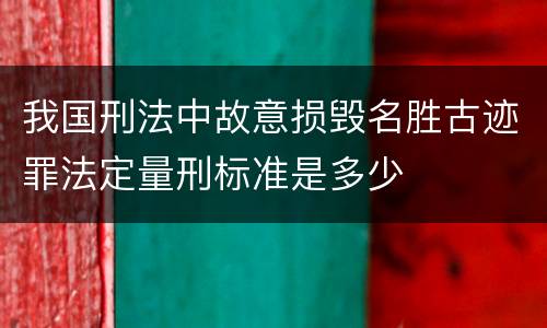 我国刑法中故意损毁名胜古迹罪法定量刑标准是多少