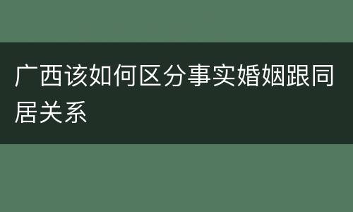 广西该如何区分事实婚姻跟同居关系