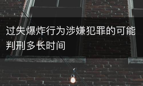 过失爆炸行为涉嫌犯罪的可能判刑多长时间
