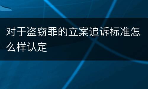 对于盗窃罪的立案追诉标准怎么样认定