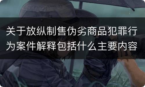 关于放纵制售伪劣商品犯罪行为案件解释包括什么主要内容