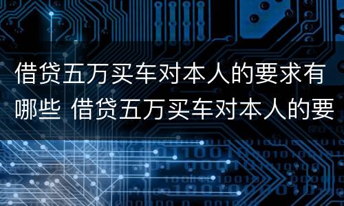 借贷五万买车对本人的要求有哪些 借贷五万买车对本人的要求有哪些影响