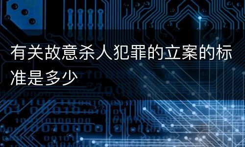 有关故意杀人犯罪的立案的标准是多少
