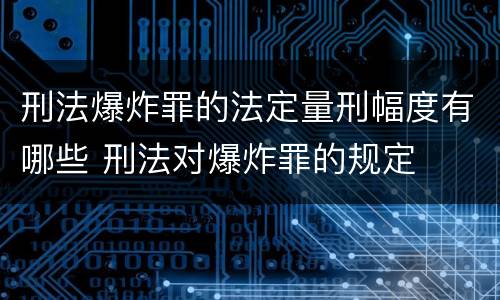 刑法爆炸罪的法定量刑幅度有哪些 刑法对爆炸罪的规定