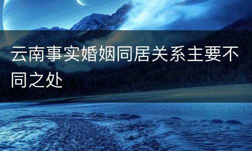 云南事实婚姻同居关系主要不同之处
