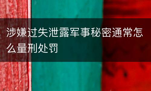 涉嫌过失泄露军事秘密通常怎么量刑处罚