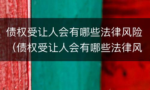 债权受让人会有哪些法律风险（债权受让人会有哪些法律风险呢）