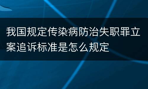 我国规定传染病防治失职罪立案追诉标准是怎么规定