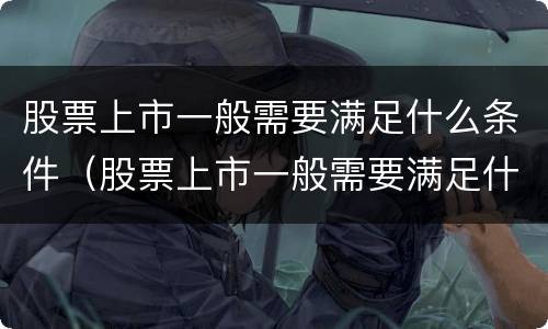 股票上市一般需要满足什么条件（股票上市一般需要满足什么条件才能买）