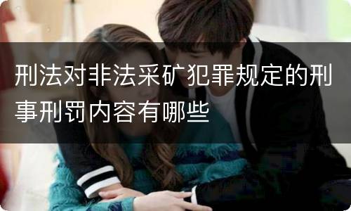 刑法对非法采矿犯罪规定的刑事刑罚内容有哪些