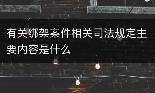 有关绑架案件相关司法规定主要内容是什么