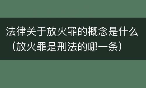 法律关于放火罪的概念是什么（放火罪是刑法的哪一条）