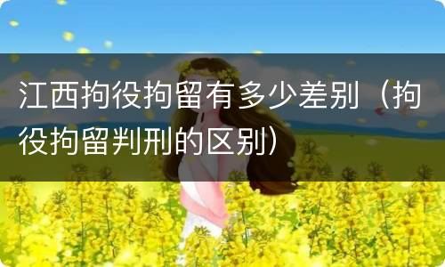 江西拘役拘留有多少差别（拘役拘留判刑的区别）