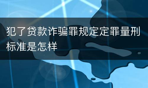 犯了贷款诈骗罪规定定罪量刑标准是怎样