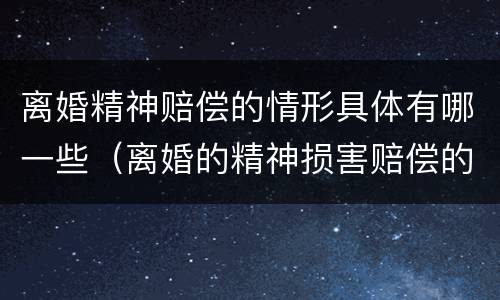 离婚精神赔偿的情形具体有哪一些（离婚的精神损害赔偿的情形）