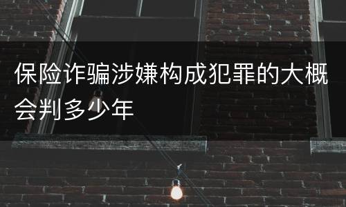 保险诈骗涉嫌构成犯罪的大概会判多少年