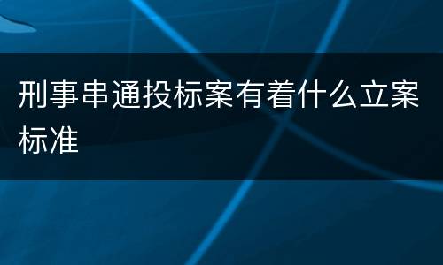刑事串通投标案有着什么立案标准