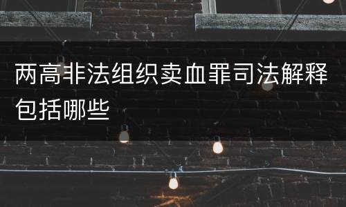 两高非法组织卖血罪司法解释包括哪些