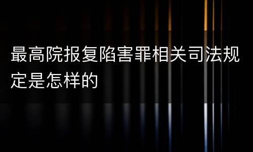 最高院报复陷害罪相关司法规定是怎样的