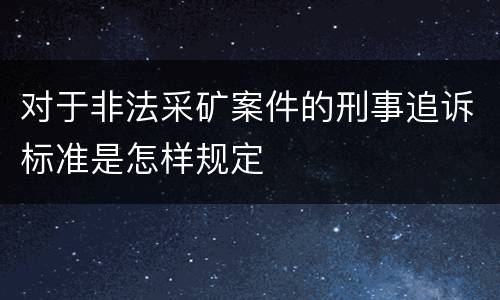 对于非法采矿案件的刑事追诉标准是怎样规定