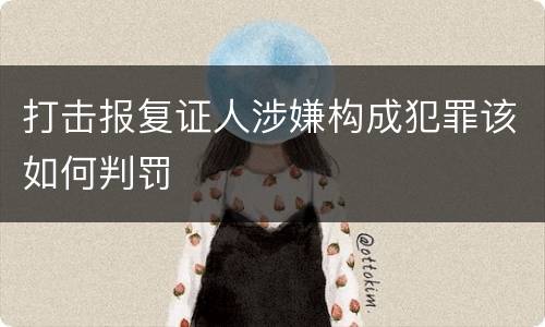打击报复证人涉嫌构成犯罪该如何判罚