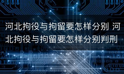 河北拘役与拘留要怎样分别 河北拘役与拘留要怎样分别判刑