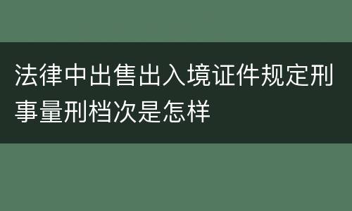 法律中出售出入境证件规定刑事量刑档次是怎样