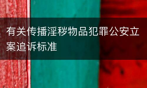 有关传播淫秽物品犯罪公安立案追诉标准
