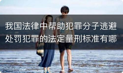 我国法律中帮助犯罪分子逃避处罚犯罪的法定量刑标准有哪些