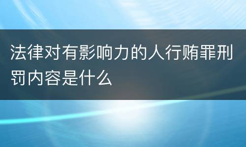 法律对有影响力的人行贿罪刑罚内容是什么