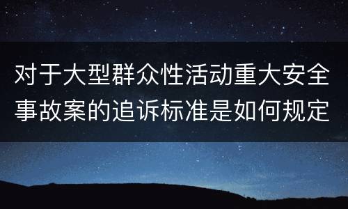 对于大型群众性活动重大安全事故案的追诉标准是如何规定