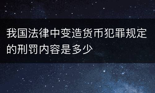 我国法律中变造货币犯罪规定的刑罚内容是多少