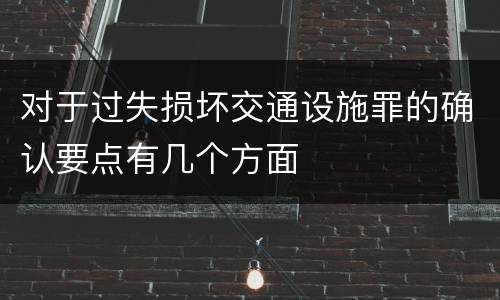 对于过失损坏交通设施罪的确认要点有几个方面