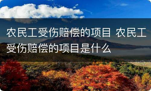 农民工受伤赔偿的项目 农民工受伤赔偿的项目是什么