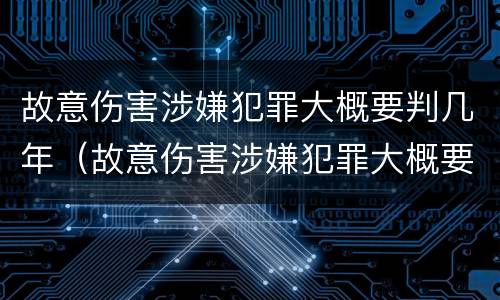 故意伤害涉嫌犯罪大概要判几年（故意伤害涉嫌犯罪大概要判几年缓刑）